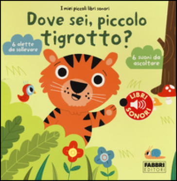 Dove sei, piccolo tigrotto? I miei piccoli libri sonori. Ediz. illustrata