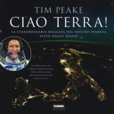 Ciao Terra! La Straordinaria Bellezza Del Nostro Pianeta Visto Dallo Spazio. Ediz. A Colori