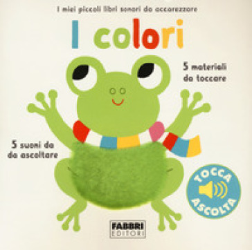 I colori. I miei piccoli libri sonori da accarezzare.