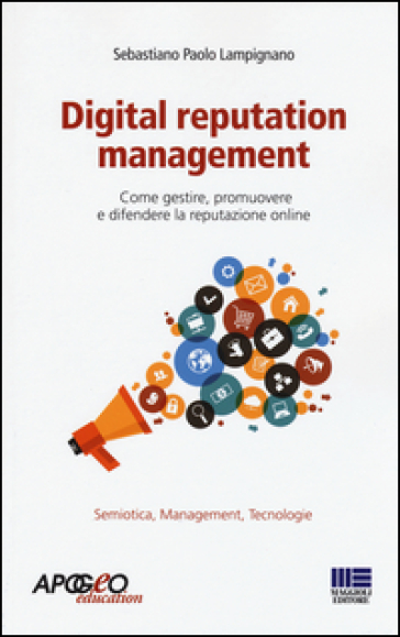 Digital Reputation Management. Come Gestire, Promuovere E Difendere La Propria Reputazione Online