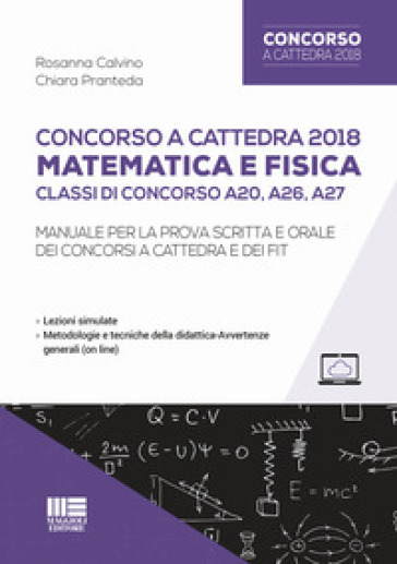 Concorso A Cattedra 2018. Matematica E Fisica. Classi Di Concorso A20, A26, A27. Manuale Per La Prova Scritta E Orale Dei Concorsi A Cattedra E Dei Fit