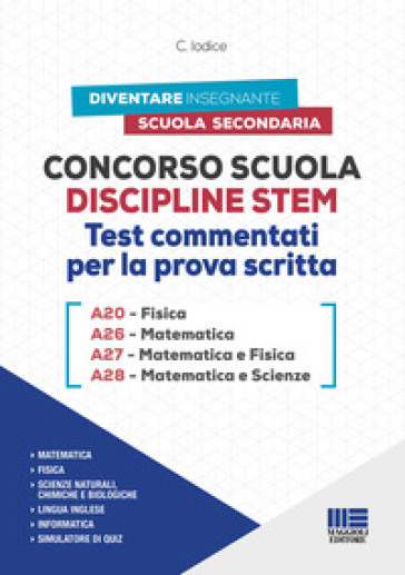 Concorso Scuola Discipline STEM A20 Fisica A26 Matematica A27 Matematica e Fisica A28 Matematica e Scienze. Test commentati per la prova scritta. Con