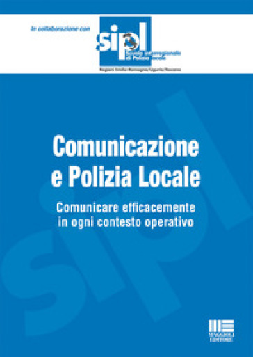 Comunicazione E Polizia Locale. Comunicare Efficacemente In Ogni Contesto Operativo