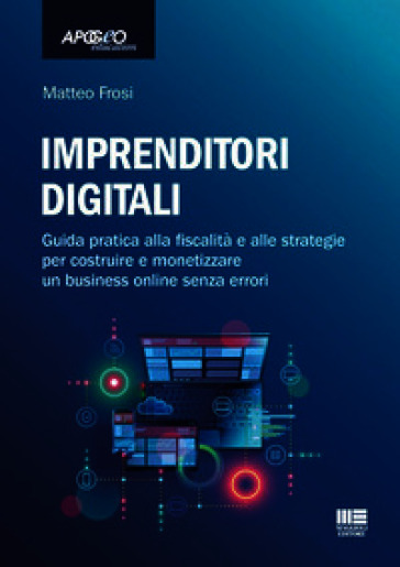 Imprenditori digitali. Guida pratica alla fiscalità e alle strategie per costruire e monetizzare un business online senza errori