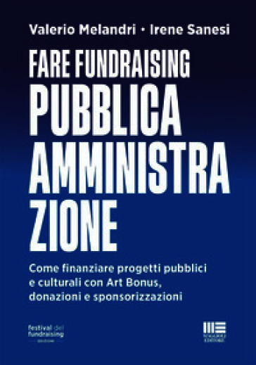 Fare fundraising Pubblica Amministrazione. Come finanziare progetti pubblici e culturali con Art Bonus, donazioni e sponsorizzazioni
