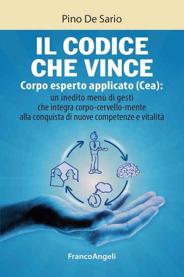 Il codice che vince. Corpo esperto applicato (Cea): un inedito menù di gesti che integra corpo- cervello- mente alla conquista di nuove competenze e vitalità