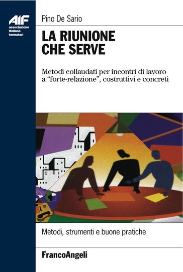 La riunione che serve. Metodi collaudati per incontri di lavoro a "forte-relazione", costruttivi e concreti