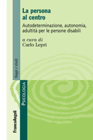 La Persona Al Centro. Autoderminazione, Autonomia, Adultità Per Le Persone Disabili