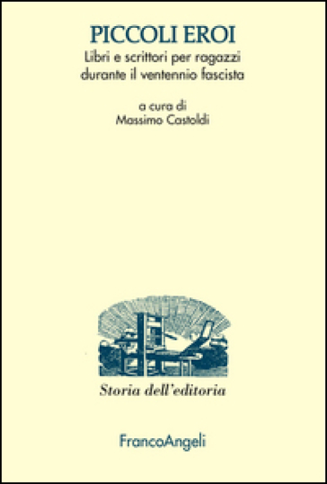 Piccoli Eroi. Libri E Scrittori Per Ragazzi Durante Il Ventennio Fascista