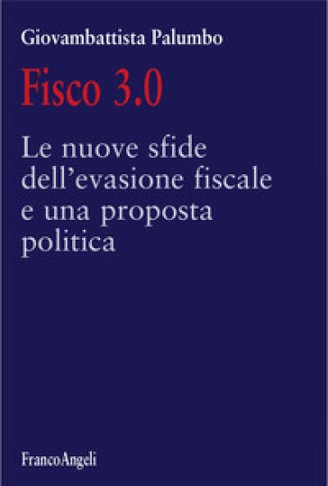 Fisco 3.0. Le Nuove Sfide Dell'evasione Fiscale E Una Proposta Politica