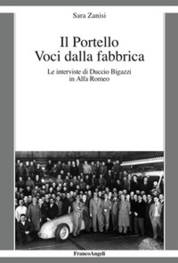Il Portello. Voci Dalla Fabbrica. Le Interviste Di Duccio Bigazzi In Alfa Romeo