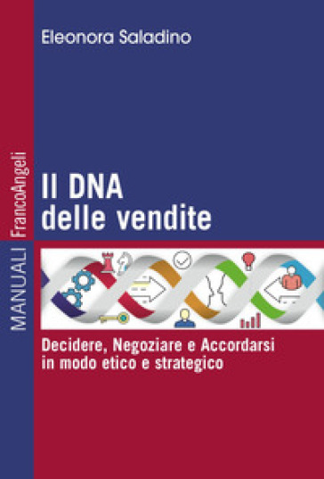 Il Dna Delle Vendite. Decidere, Negoziare E Accordarsi In Modo Etico E Strategico
