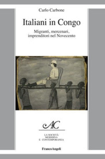 Italiani In Congo. Migranti, Mercenari, Imprenditori Nel Novecento