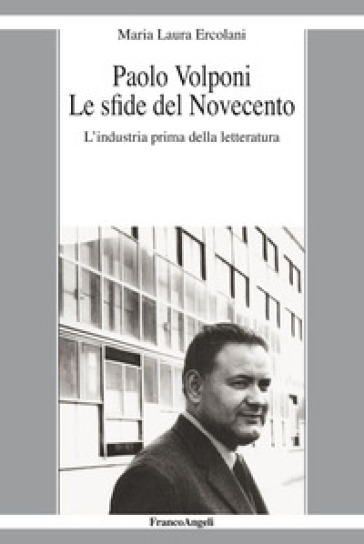 Paolo Volponi. Le Sfide Del Novecento. L'industria Prima Della Letteratura