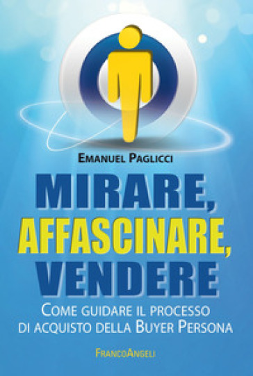 Mirare, Affascinare, Vendere. Come Guidare Il Processo Di Acquisto Della Buyer Persona