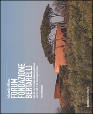 Edoardo Milesi. Forum Fondazione Bertarelli. Sala da concerti nella Maremma toscana-Concert Hall in the Tuscany Maremma. Ediz. bilingue
