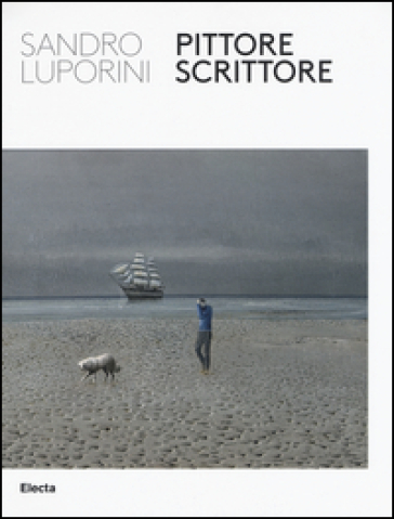 Sandro Luporini, Pittore Scrittore. Catalogo Della Mostra (Roma, 9 Giugno-11 Settembre 2016). Ediz. Illustrata