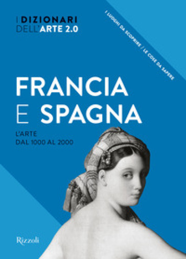 Francia e Spagna. L'arte dal 1000 al 2000. I dizionari dell'arte 2.0. Ediz. illustrata
