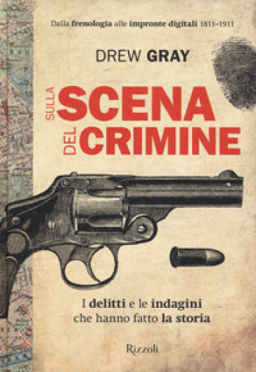 Sulla Scena Del Crimine. I Delitti E Le Indagini Che Hanno Fatto La Storia