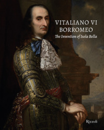 Vitaliano VI Borromeo. The invention of Isola Bella. Ediz. a colori