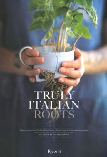 Truly Italian roots. Thirteen stories of Italian excellence-Tredici storie di eccellenze italiane. Ediz. a colori