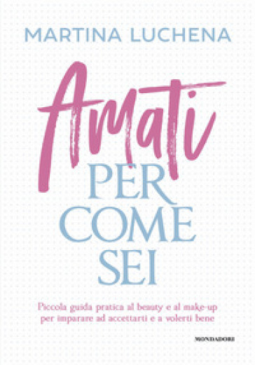 Amati per come sei. Piccola guida pratica al beauty e al make-up per imparare ad accettarti e a volerti bene