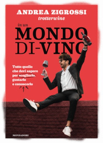 In un mondo di-vino. Tutto quello che devi sapere per sceglierlo, gustarlo e conoscerlo