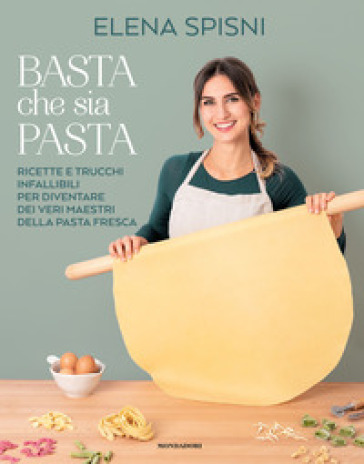 Basta che sia pasta. Ricette e trucchi infallibili per diventare dei veri maestri della pasta fresca