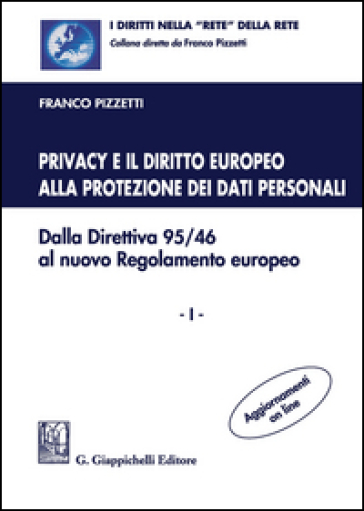 Privacy e il diritto europeo alla protezione dei dati personali. Dalla Direttiva 95/46 al nuovo Regolamento europeo. Vol. 1