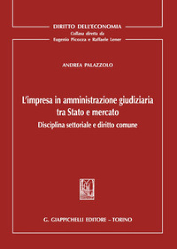 L'impresa in amministrazione giudiziaria tra Stato e mercato. Disciplina settoriale e diritto comune