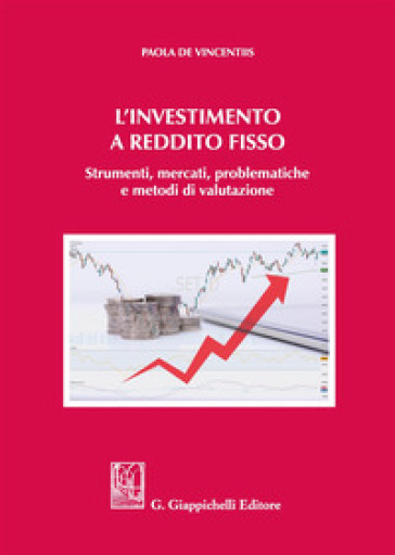 L'investimento a reddito fisso. Strumenti, mercati, problematiche e metodi di valutazione