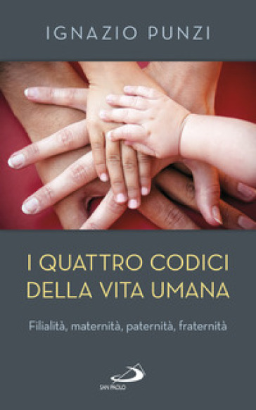 I Quattro Codici Della Vita Umana. Filialità, Maternità, Paternità, Fraternità