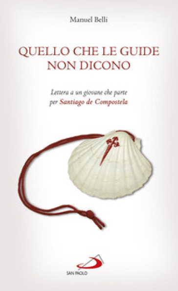 Quello che le guide non dicono. Lettera a un giovane che parte per Santiago de Compostela