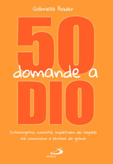 50 domande a Dio. Interrogativi, curiosità, inquietudini dei ragazzi che cominciano a pensare da grandi