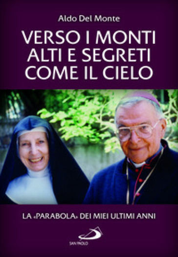 Verso I Monti Alti E Segreti Come Il Cielo. La «Parabola» Dei Miei Ultimi Anni