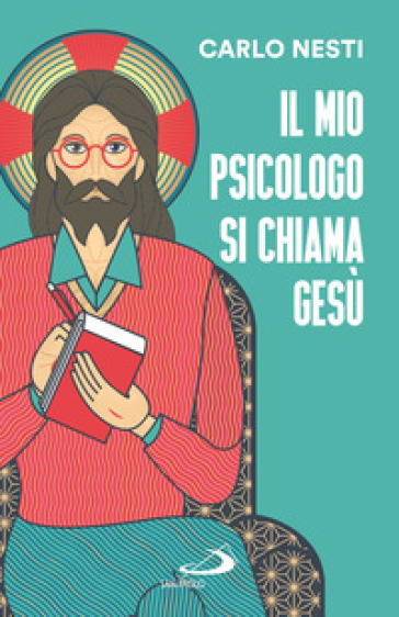 Il mio psicologo si chiama Gesù. La Parola di Gesù nella Sacra Scrittura insegna una via in grado di renderci più sereni
