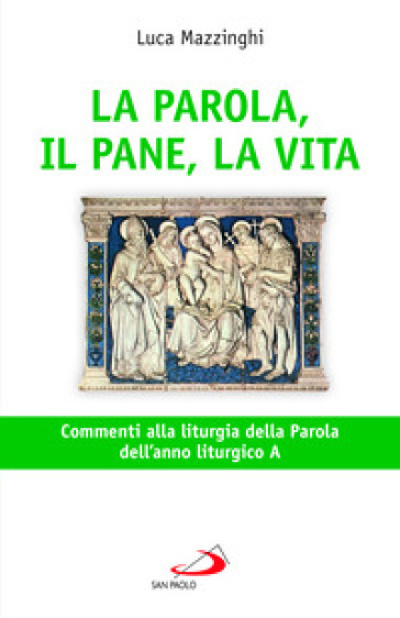 La parola, il pane, la vita. Commenti alla liturgia della parola dell'anno liturgico A