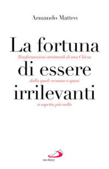 La fortuna di essere irrilevanti. Trasformazioni strutturali di una Chiesa dalla quale nessuno o quasi si aspetta più nulla