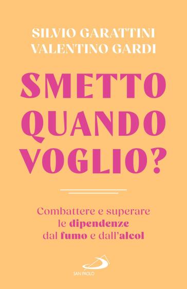 Smetto quando voglio? Combattere e superare le dipendenze dal fumo e dall'alcol