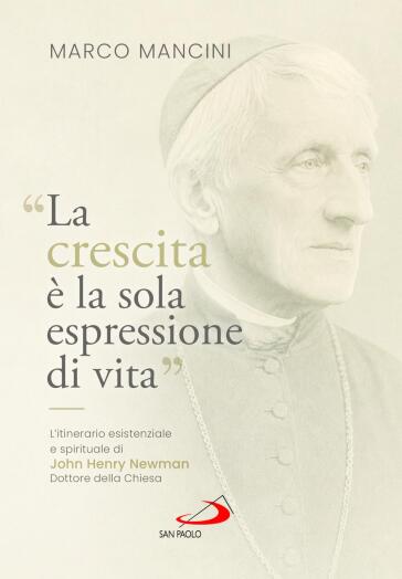 «La crescita è la sola espressione di vita». L'itinerario esistenziale e spirituale di John Henry Newman, Dottore della Chiesa