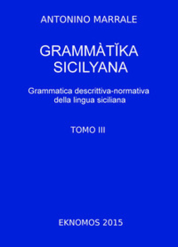 Grammatika Sicilyana. Grammatica Descrittiva-Normativa Della Lingua Siciliana. Vol. 3