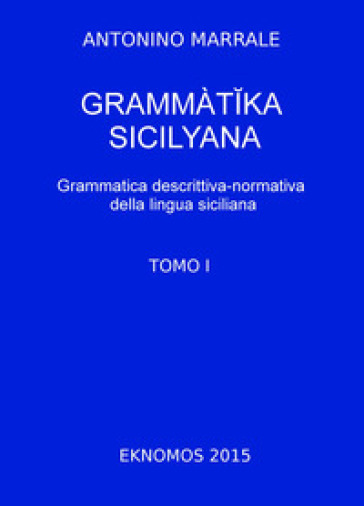 Grammatika Sicilyana. Grammatica Descrittiva-Normativa Della Lingua Siciliana. Vol. 1