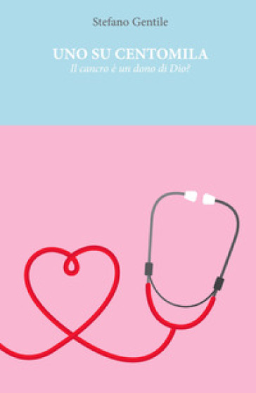 Uno Su Centomila. Il Cancro è Un Dono Di Dio?