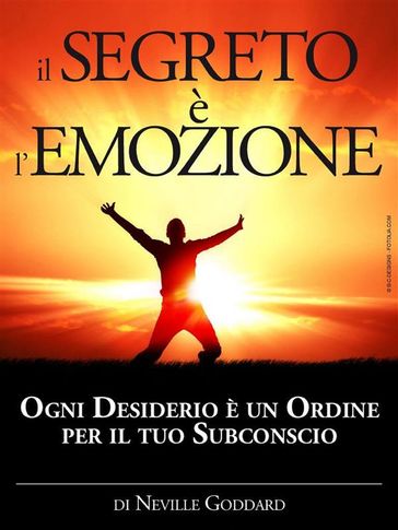 Il Segreto è l'Emozione - Ogni Desiderio è un Ordine per il tuo Subconscio