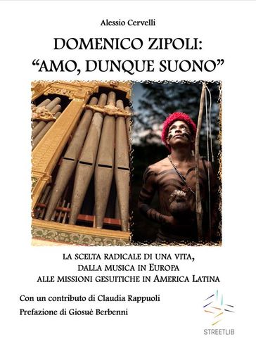 DOMENICO ZIPOLI: "AMO, DUNQUE SUONO". La scelta radicale di una vita, dalla musica in Europa alle missioni gesuitiche in America Latina