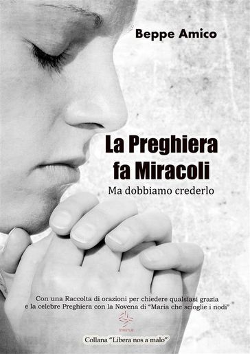La preghiera fa miracoli - Ma dobbiamo crederlo - Con una Raccolta di orazioni per chiedere qualsiasi grazia - E la celebre Preghiera con la Novena di "Maria che scioglie i nodi"