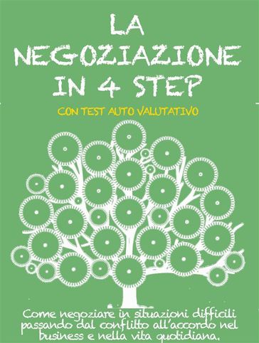 LA NEGOZIAZIONE IN 4 STEP. Come negoziare in situazioni difficili passando dal conflitto all'accordo nel business e nella vita quotidiana.