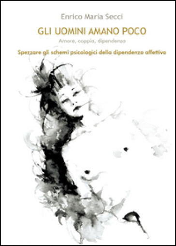 Gli uomini amano poco. Amore, coppia, dipendenza