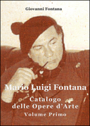 Mario Luigi Fontana. Catalogo delle opere d'arte. Vol. 1