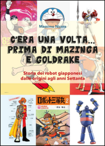 C'era una volta... prima di Mazinga e Goldrake. Storia dei robot giapponesi dalle origini agli anni Settanta